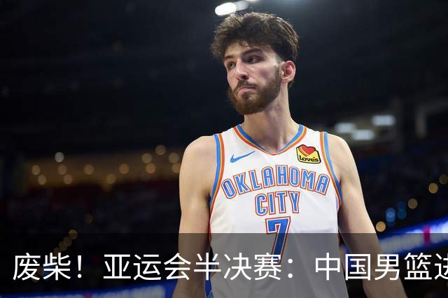 废柴！亚运会半决赛：中国男篮进攻断电 半场30-49落后日本男篮
